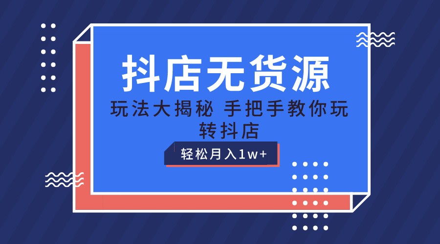 抖店无货源保姆级教程，手把手教你玩转抖店，轻松月入1W+-玩备项目资源网