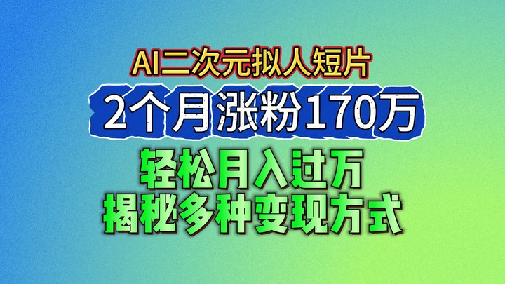 2024最新蓝海AI生成二次元拟人短片，2个月涨粉170万，轻松月入过万，揭秘多种变现方式-玩备项目资源网