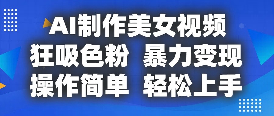 AI制作美女视频，狂吸色粉，暴力变现，操作简单，小白也能轻松上手-玩备项目资源网