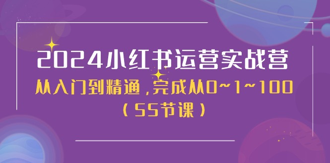 2024小红书运营实战营，从入门到精通，完成从0~1~100（51节课）-玩备项目资源网