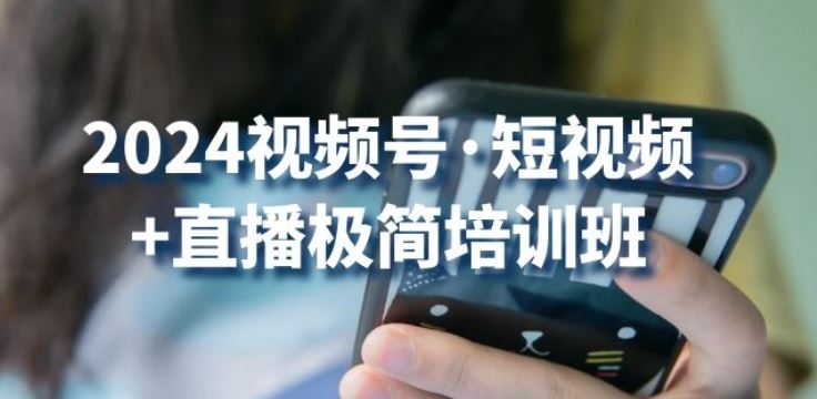 2024视频号·短视频+直播极简培训班：抓住视频号风口，流量红利-玩备项目资源网