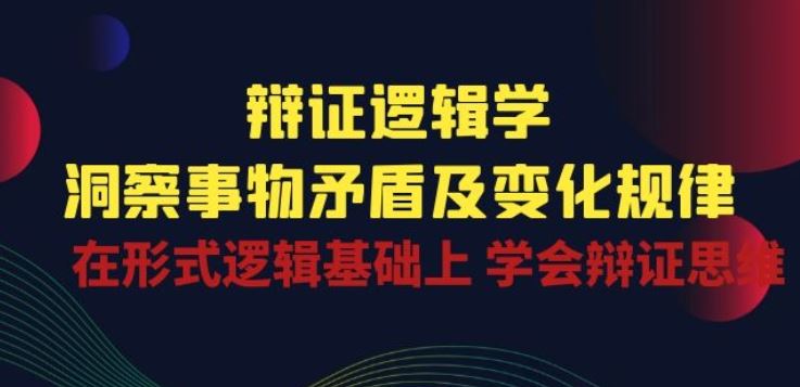 辩证 逻辑学 | 洞察 事物矛盾及变化规律 在形式逻辑基础上 学会辩证思维-玩备项目资源网