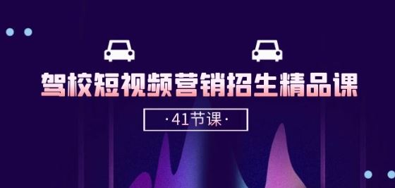 驾校-短视频营销招生精品课：抖音推广技巧，抖音短视频招生(41节课)-玩备项目资源网