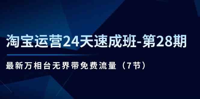 淘宝运营24天速成班第28期：最新万相台无界带免费流量（7节课）-玩备项目资源网
