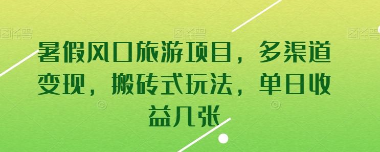 暑假风口旅游项目，多渠道变现，搬砖式玩法，单日收益几张【揭秘】-玩备项目资源网