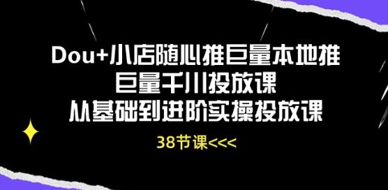 Dou+小店随心推巨量本地推巨量千川投放课从基础到进阶实操投放课-玩备项目资源网