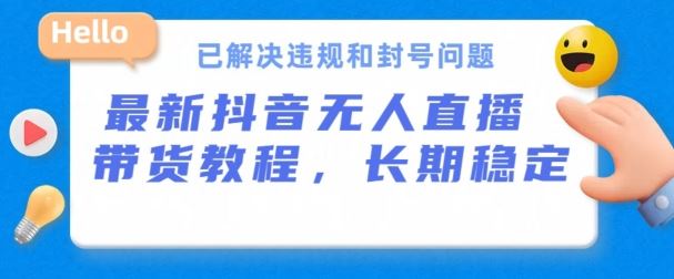 抖音无人直播带货，长期稳定，已解决违规和封号问题，开播24小时必出单【揭秘】-玩备项目资源网