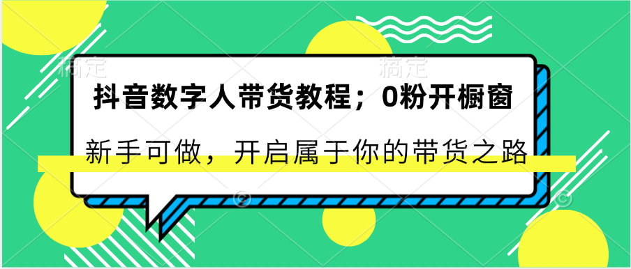 抖音数字人带货教程：0粉开橱窗 新手可做 开启属于你的带货之路-玩备项目资源网