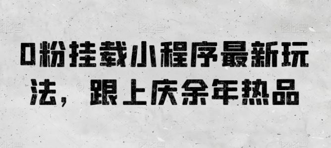 0粉挂载小程序最新玩法，跟上庆余年热品-玩备项目资源网