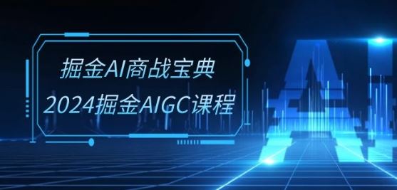 掘金AI商战宝典-系统班：2024掘金AIGC课程(30节视频课)-玩备项目资源网