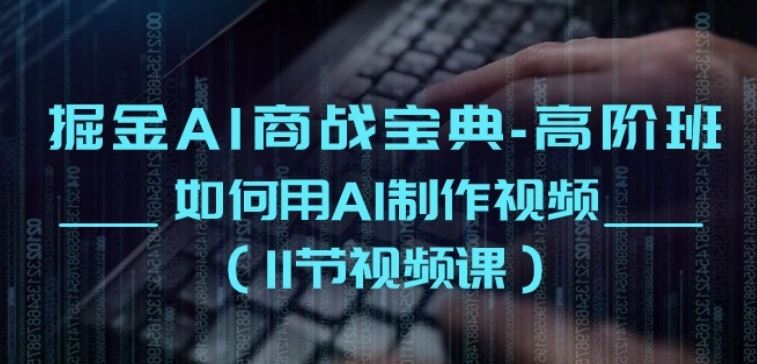 掘金AI商战宝典-高阶班：如何用AI制作视频(11节视频课)-玩备项目资源网