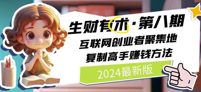 2024生财有术·第八期 互联网创业者聚集地，复制高手赚钱方法(6月更新)-玩备项目资源网