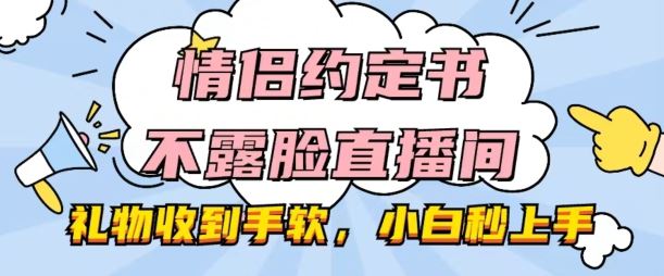 情侣约定书不露脸直播间，礼物收到手软，小白秒上手【揭秘】-玩备项目资源网