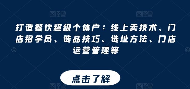 打造餐饮超级个体户：线上卖技术、门店招学员、选品技巧、选址方法、门店运营管理等-玩备项目资源网