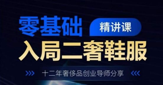 零基础入局二奢鞋服精讲课，十二年奢侈品创业导师分享-玩备项目资源网