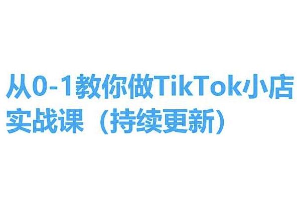 从0-1教你做TikTok小店实操课(持续更新)，手把手教你，简单易学-玩备项目资源网