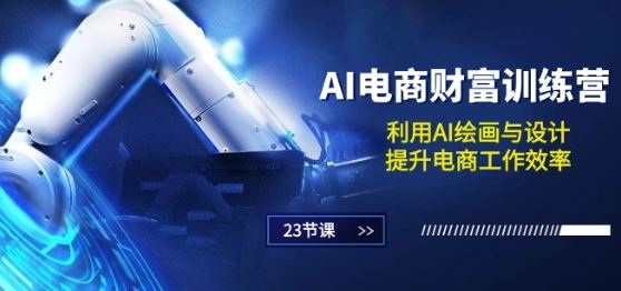 AI电商-财富训练营：利用AI绘画与设计，提升电商工作效率(23节课)-玩备项目资源网