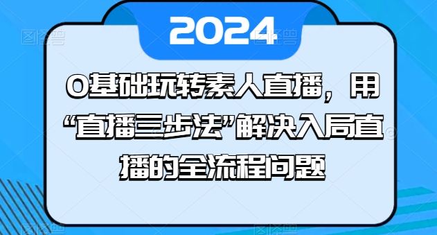 0基础玩转素人直播，用“直播三步法”解决入局直播的全流程问题-玩备项目资源网