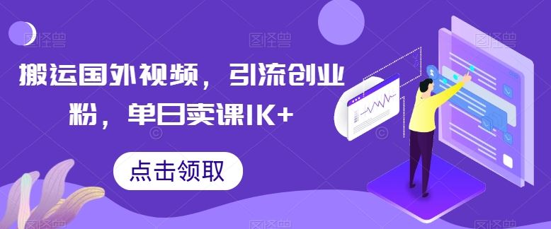 搬运国外视频，引流创业粉，单日卖课1K+【揭秘】-玩备项目资源网