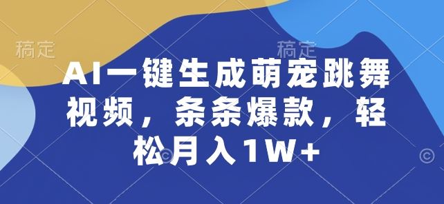 AI一键生成萌宠跳舞视频，条条爆款，轻松月入1W+【揭秘】-玩备项目资源网