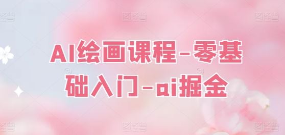 AI绘画课程-零基础入门-ai掘金-玩备项目资源网