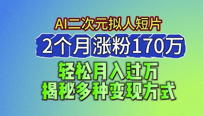 2024最新蓝海AI生成二次元拟人短片，2个月涨粉170万，揭秘多种变现方式【揭秘】-玩备项目资源网