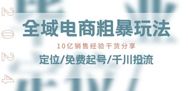 全域电商-粗暴玩法课：10亿销售经验干货分享!定位/免费起号/千川投流-玩备项目资源网