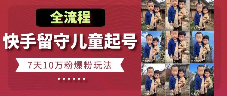 快手留守儿童博同情起号，7天10万粉爆粉玩法，全流程-玩备项目资源网
