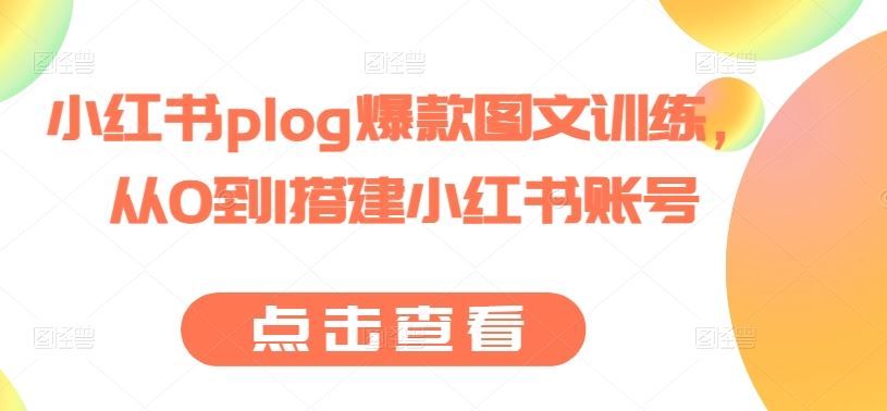 小红书plog爆款图文训练，从0到1搭建小红书账号-玩备项目资源网