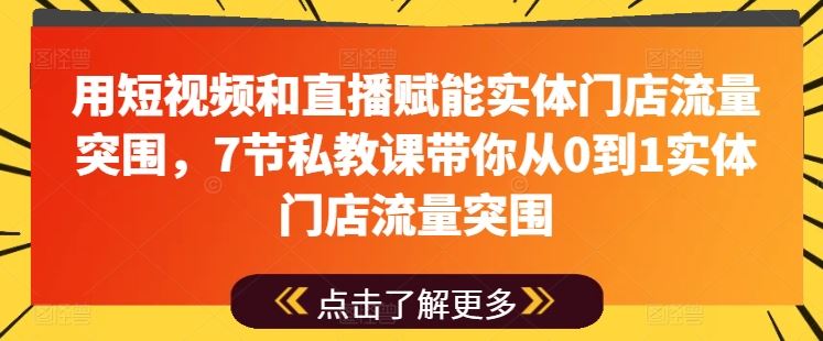 用短视频和直播赋能实体门店流量突围，7节私教课带你从0到1实体门店流量突围-玩备项目资源网