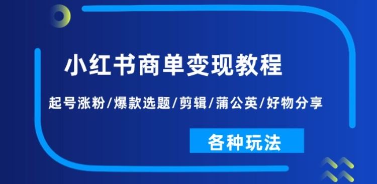 小红书商单变现教程：起号涨粉/爆款选题/剪辑/蒲公英/好物分享/各种玩法-玩备项目资源网