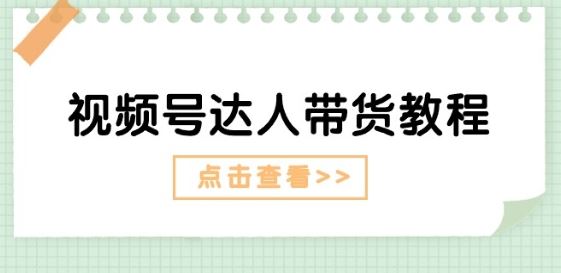 视频号达人带货教程：达人剧情打法(长期)+达人带货广告(短期)-玩备项目资源网
