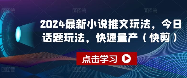 2024最新小说推文玩法，今日话题玩法，快速量产(快剪)-玩备项目资源网