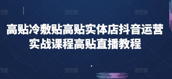 高贴冷敷贴高贴实体店抖音运营实战课程高贴直播教程-玩备项目资源网