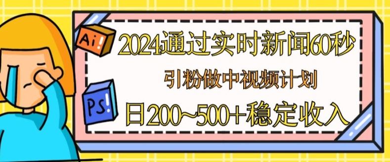 2024通过实时新闻60秒，引粉做中视频计划或者流量主，日几张稳定收入【揭秘】-玩备项目资源网