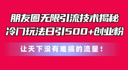 朋友圈无限引流技术，一个冷门玩法日引500+创业粉，让天下没有难搞的流量【揭秘】-玩备项目资源网