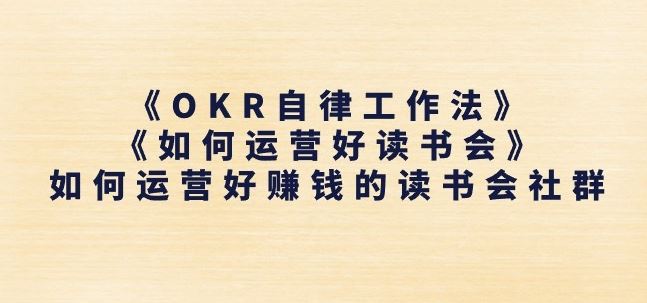 《OKR自律工作法》+《如何运营好读书会》如何运营好赚钱的读书会社群-玩备项目资源网