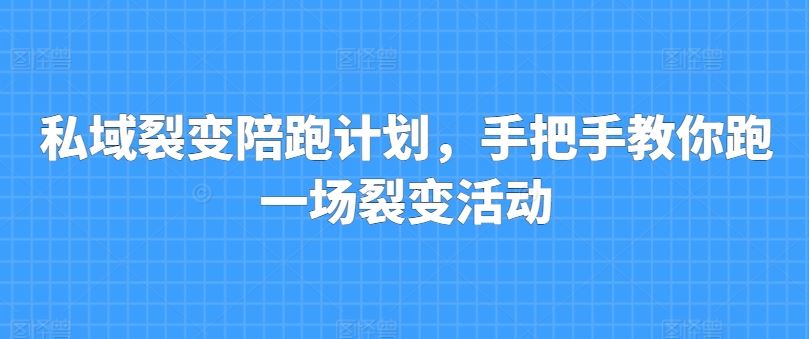 私域裂变陪跑计划，手把手教你跑一场裂变活动-玩备项目资源网