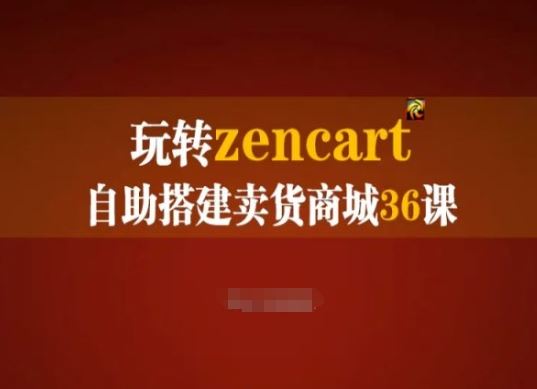玩转zencart自助搭建卖货商城36课，zencart外贸建站完全实操手册-玩备项目资源网