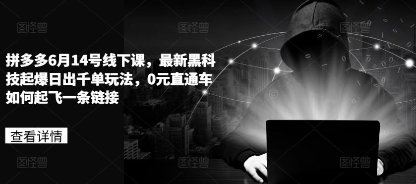 拼多多6月14号线下课，最新黑科技起爆日出千单玩法，0元直通车如何起飞一条链接-玩备项目资源网