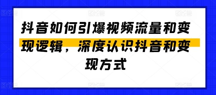 抖音如何引爆视频流量和变现逻辑，深度认识抖音和变现方式-玩备项目资源网