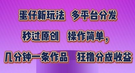 蛋仔新玩法，多平台分发，秒过原创，操作简单，几分钟一条作品，狂撸分成收益【揭秘】-玩备项目资源网