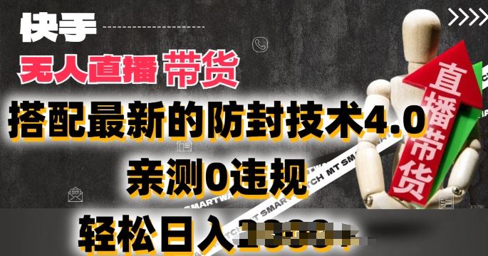 2024年快手无人直播卖货，搭配最新的防封技术4.0.亲测0违规，轻松日入2k【揭秘】-玩备项目资源网
