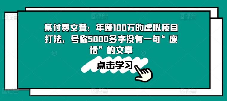 某付费文章：年赚100w的虚拟项目打法，号称5000多字没有一句“废话”的文章-玩备项目资源网