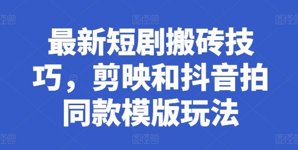 最新短剧搬砖技巧，剪映和抖音拍同款模版玩法-玩备项目资源网