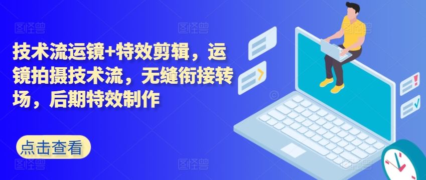 技术流运镜+特效剪辑，​运镜拍摄技术流，无缝衔接转场，后期特效制作-玩备项目资源网