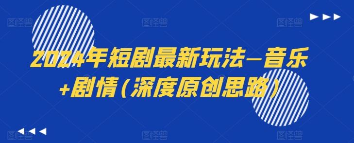 2024年短剧最新玩法—音乐+剧情(深度原创思路)-玩备项目资源网