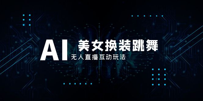 （8210期）抖音最新最火【AI美女换装跳舞】无人直播互动玩法（含全套开播教程+软件…-玩备项目资源网