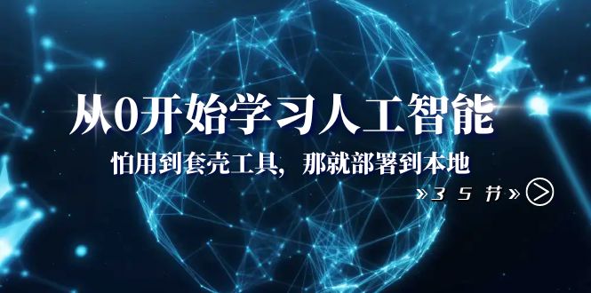 （8307期）从0开始学习人工智能：怕用到套壳工具，那就部署到本地（35节课）-玩备项目资源网