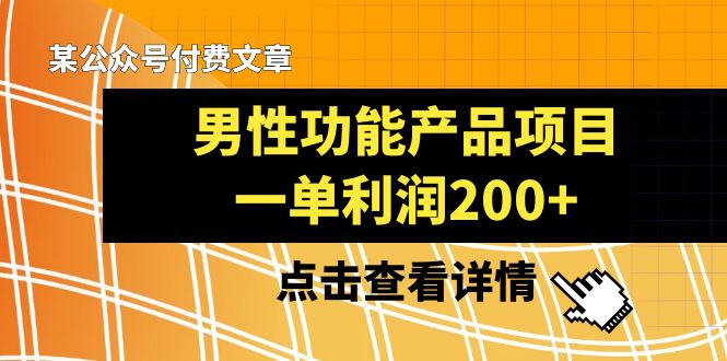 （8290期）某公众号付费文章《男性功能产品项目，一单利润200+》来品鉴下吧-玩备项目资源网